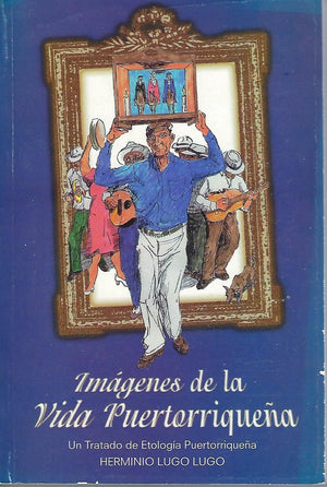 HERMINIO LUGO LUGO - Imágenes de la vida puertorriqueña : Un tratado de Etología Puertorriqueña